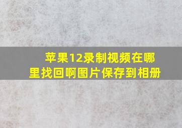 苹果12录制视频在哪里找回啊图片保存到相册