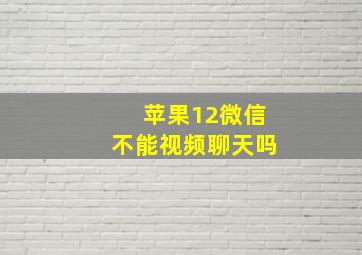 苹果12微信不能视频聊天吗