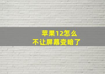 苹果12怎么不让屏幕变暗了