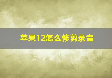 苹果12怎么修剪录音