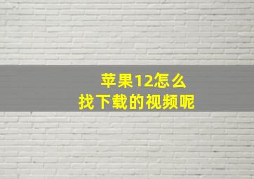 苹果12怎么找下载的视频呢