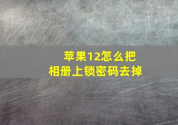 苹果12怎么把相册上锁密码去掉