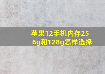 苹果12手机内存256g和128g怎样选择