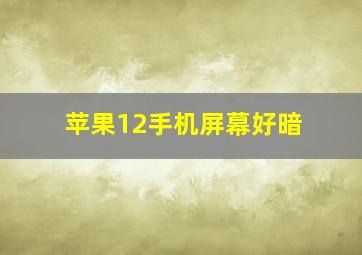 苹果12手机屏幕好暗