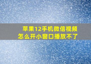 苹果12手机微信视频怎么开小窗口播放不了