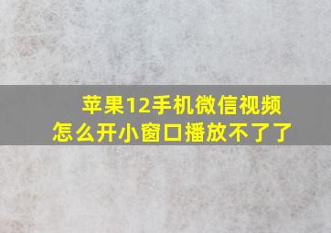 苹果12手机微信视频怎么开小窗口播放不了了