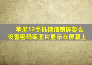 苹果12手机微信锁屏怎么设置密码呢图片显示在屏幕上