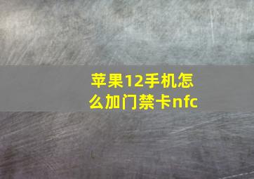 苹果12手机怎么加门禁卡nfc