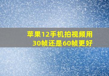 苹果12手机拍视频用30帧还是60帧更好