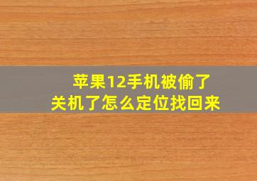 苹果12手机被偷了关机了怎么定位找回来