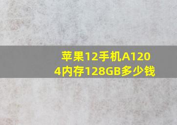 苹果12手机A1204内存128GB多少钱