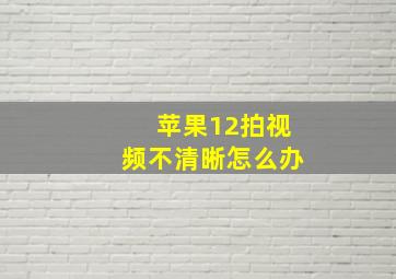 苹果12拍视频不清晰怎么办