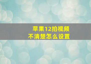 苹果12拍视频不清楚怎么设置