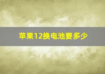 苹果12换电池要多少