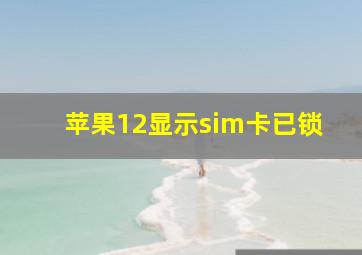 苹果12显示sim卡已锁