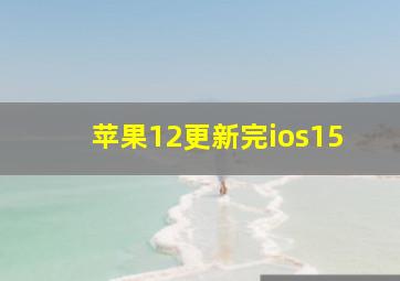 苹果12更新完ios15