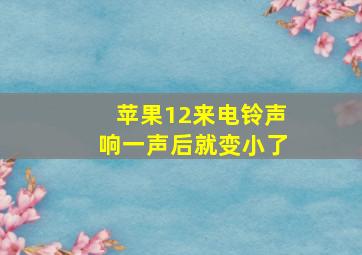 苹果12来电铃声响一声后就变小了