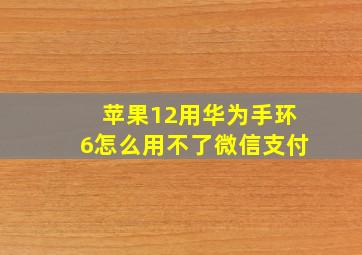 苹果12用华为手环6怎么用不了微信支付