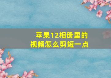 苹果12相册里的视频怎么剪短一点