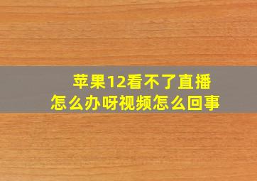 苹果12看不了直播怎么办呀视频怎么回事