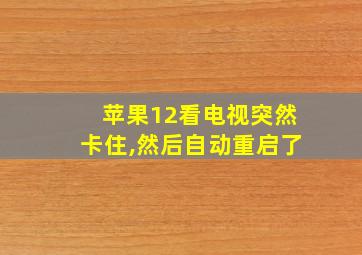 苹果12看电视突然卡住,然后自动重启了