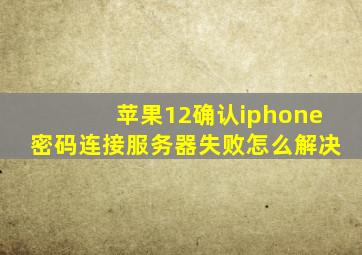 苹果12确认iphone密码连接服务器失败怎么解决