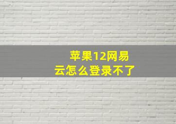 苹果12网易云怎么登录不了