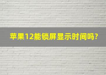 苹果12能锁屏显示时间吗?