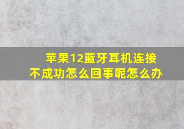 苹果12蓝牙耳机连接不成功怎么回事呢怎么办