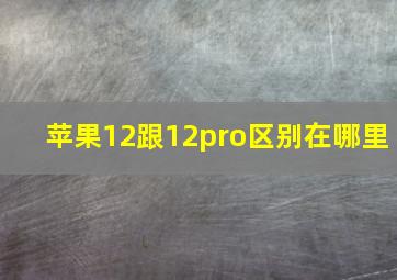 苹果12跟12pro区别在哪里