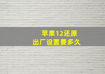 苹果12还原出厂设置要多久