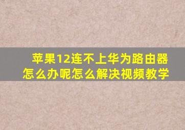 苹果12连不上华为路由器怎么办呢怎么解决视频教学