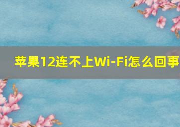 苹果12连不上Wi-Fi怎么回事