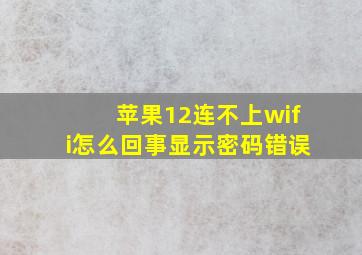 苹果12连不上wifi怎么回事显示密码错误