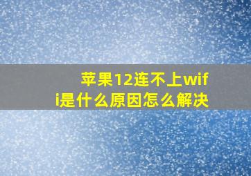 苹果12连不上wifi是什么原因怎么解决