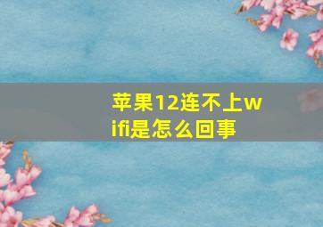 苹果12连不上wifi是怎么回事