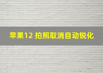 苹果12 拍照取消自动锐化