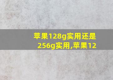 苹果128g实用还是256g实用,苹果12