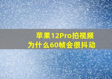 苹果12Pro拍视频为什么60帧会很抖动