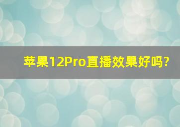 苹果12Pro直播效果好吗?