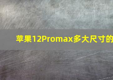 苹果12Promax多大尺寸的