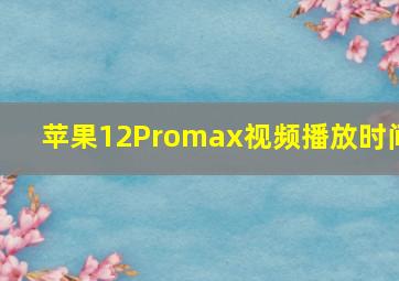 苹果12Promax视频播放时间