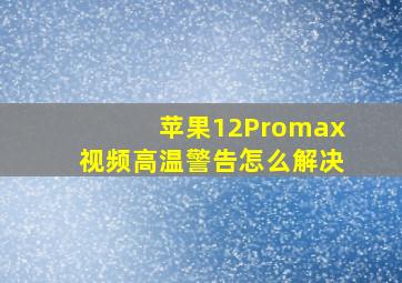 苹果12Promax视频高温警告怎么解决