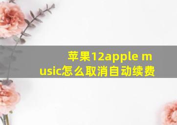 苹果12apple music怎么取消自动续费