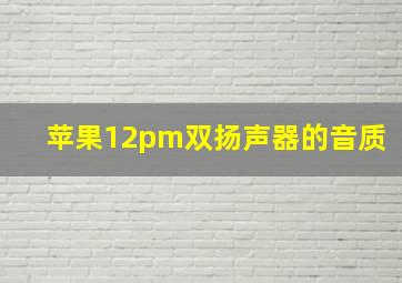 苹果12pm双扬声器的音质