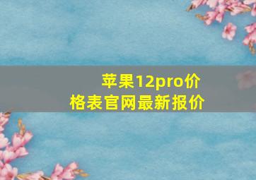 苹果12pro价格表官网最新报价