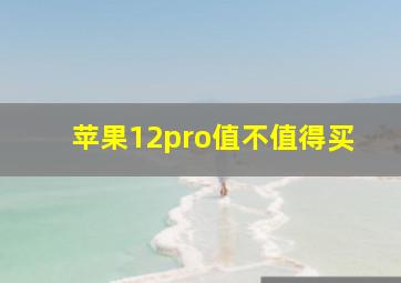 苹果12pro值不值得买