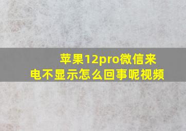 苹果12pro微信来电不显示怎么回事呢视频