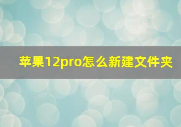 苹果12pro怎么新建文件夹