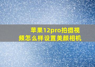 苹果12pro拍摄视频怎么样设置美颜相机